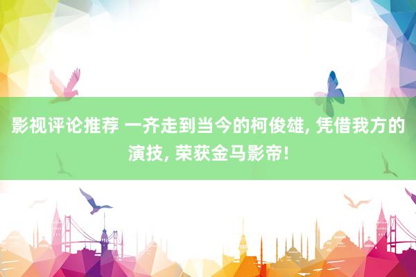 影视评论推荐 一齐走到当今的柯俊雄, 凭借我方的演技, 荣获金马影帝!