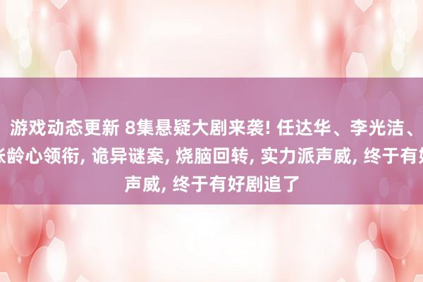 游戏动态更新 8集悬疑大剧来袭! 任达华、李光洁、刘琳、张龄心领衔, 诡异谜案, 烧脑回转, 实力派声威, 终于有好剧追了