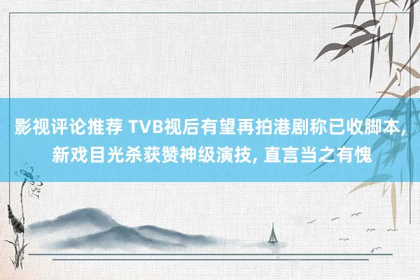 影视评论推荐 TVB视后有望再拍港剧称已收脚本, 新戏目光杀获赞神级演技, 直言当之有愧