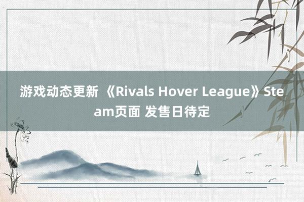 游戏动态更新 《Rivals Hover League》Steam页面 发售日待定