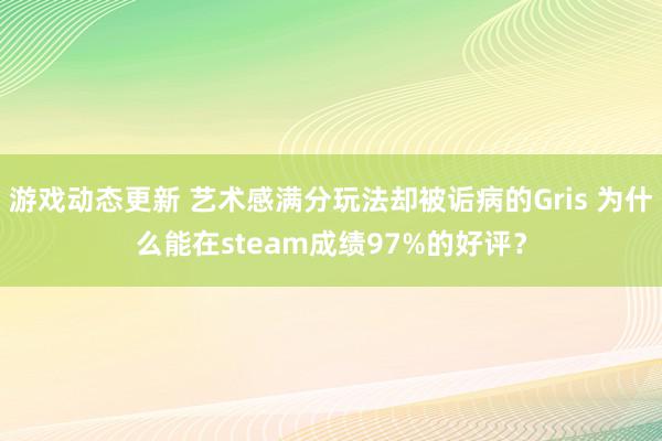 游戏动态更新 艺术感满分玩法却被诟病的Gris 为什么能在steam成绩97%的好评？