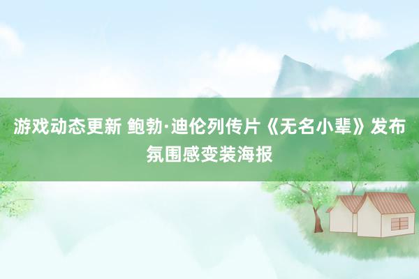 游戏动态更新 鲍勃·迪伦列传片《无名小辈》发布氛围感变装海报