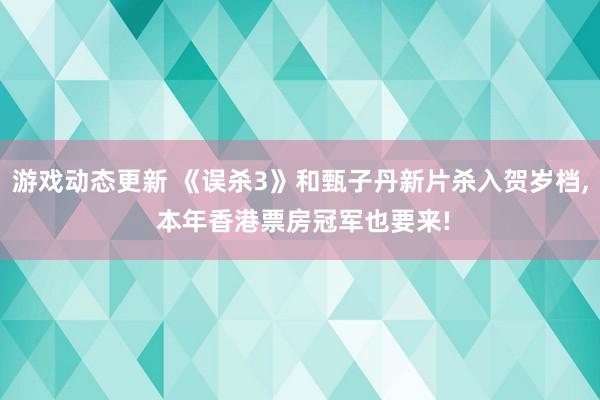 游戏动态更新 《误杀3》和甄子丹新片杀入贺岁档, 本年香港票房冠军也要来!