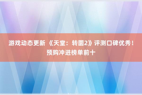 游戏动态更新 《天堂：转圜2》评测口碑优秀！预购冲进榜单前十