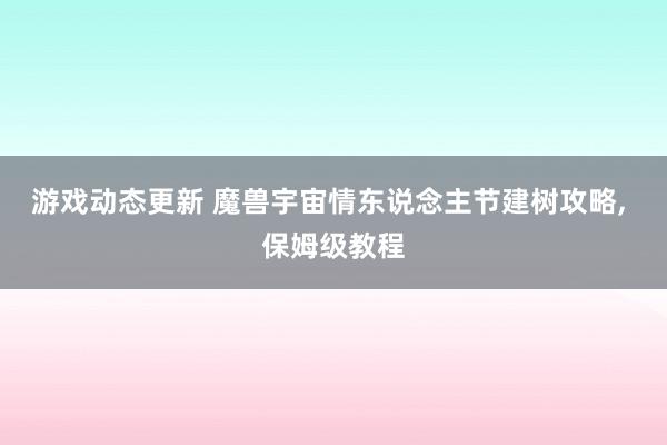 游戏动态更新 魔兽宇宙情东说念主节建树攻略, 保姆级教程