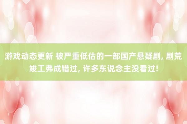 游戏动态更新 被严重低估的一部国产悬疑剧, 剧荒竣工弗成错过, 许多东说念主没看过!