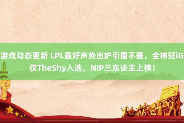 游戏动态更新 LPL最好声势出炉引围不雅，全神班iG仅TheShy入选，NIP三东谈主上榜！